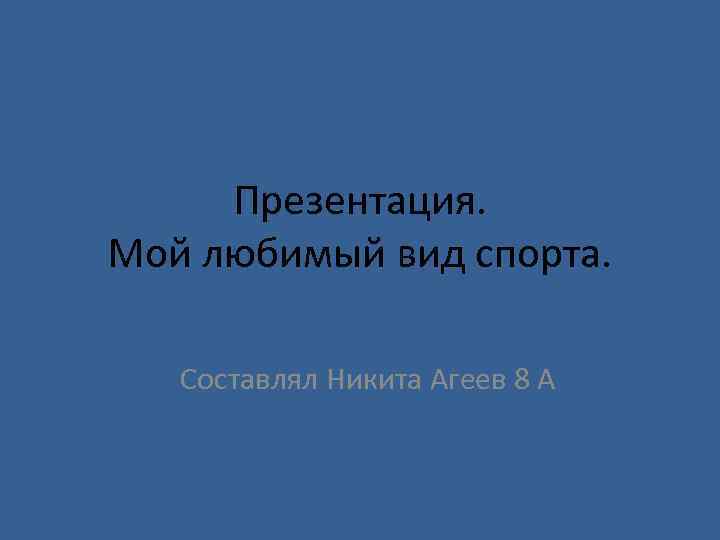 Презентация. Мой любимый вид спорта. Составлял Никита Агеев 8 А 