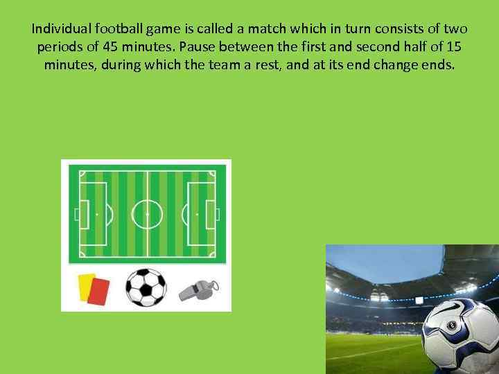 Individual football game is called a match which in turn consists of two periods