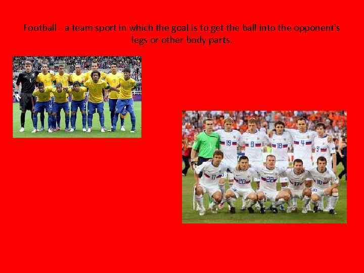 Football - a team sport in which the goal is to get the ball