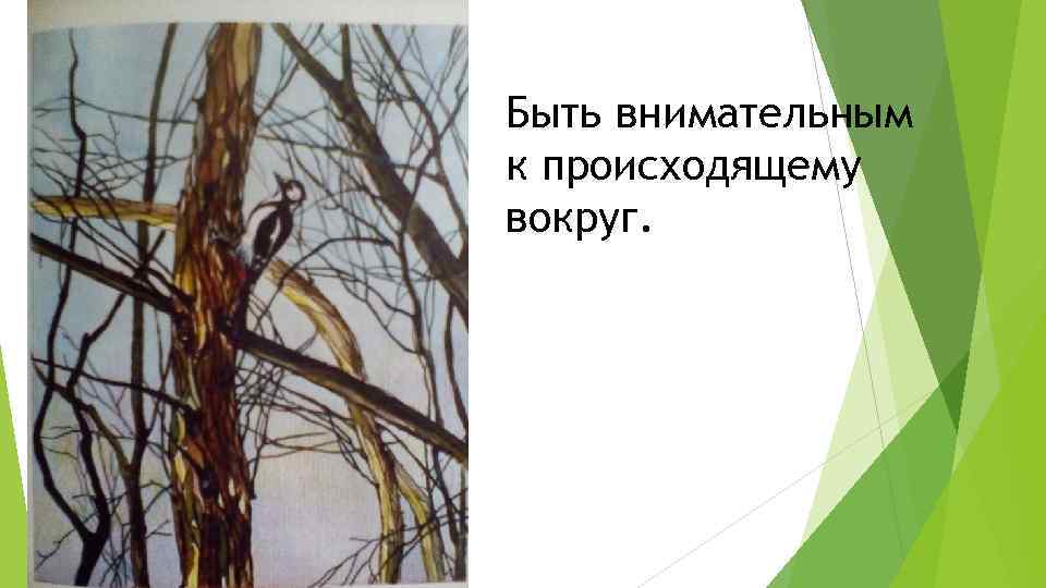 Быть внимательным к происходящему вокруг. 