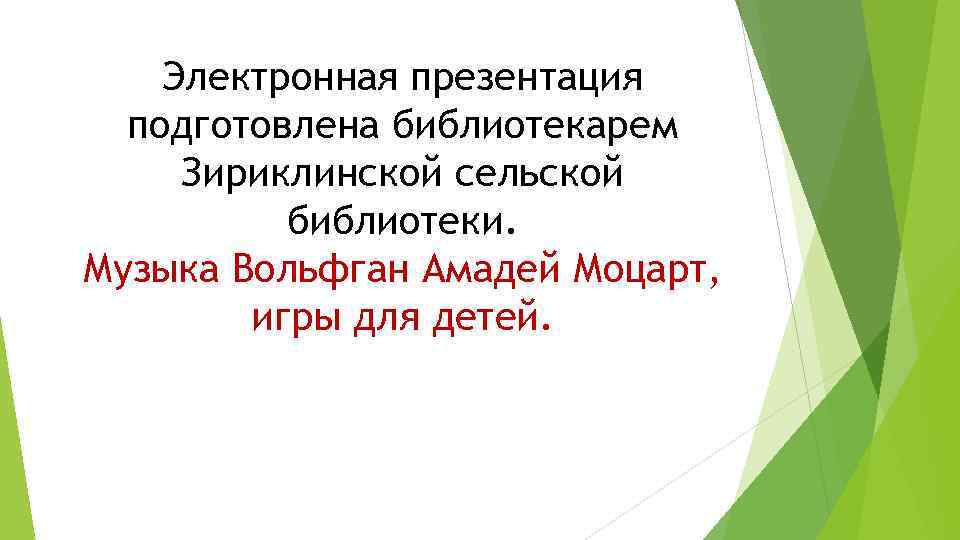 Электронная презентация подготовлена библиотекарем Зириклинской сельской библиотеки. Музыка Вольфган Амадей Моцарт, игры для детей.
