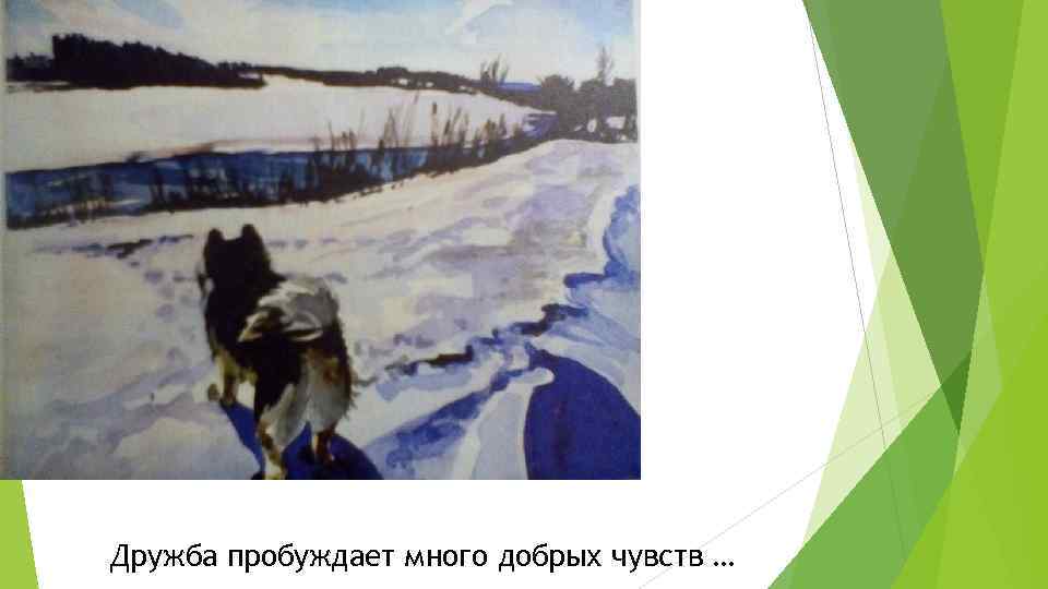 Дружба пробуждает много добрых чувств … 