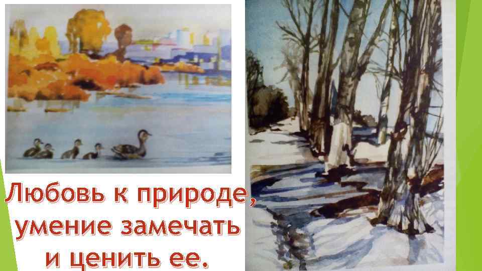 Любовь к природе, умение замечать и ценить ее. 