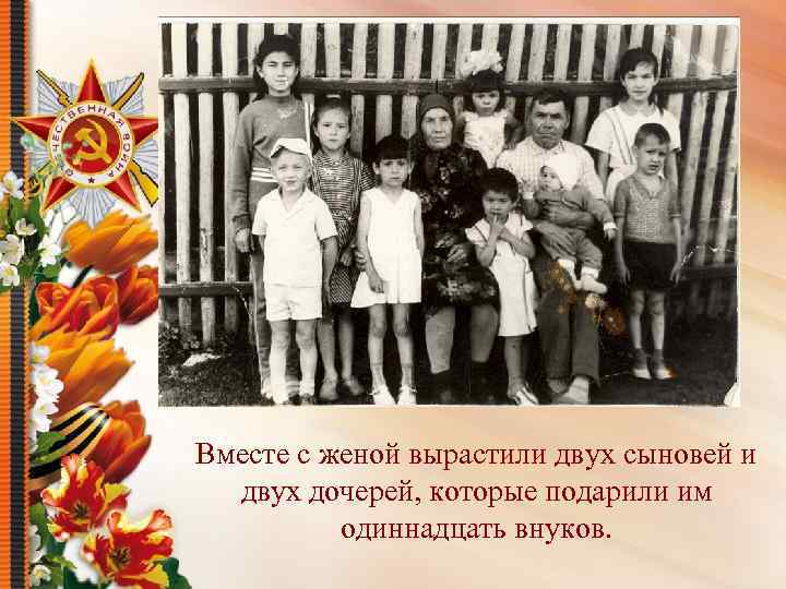 Вместе с женой вырастили двух сыновей и двух дочерей, которые подарили им одиннадцать внуков.