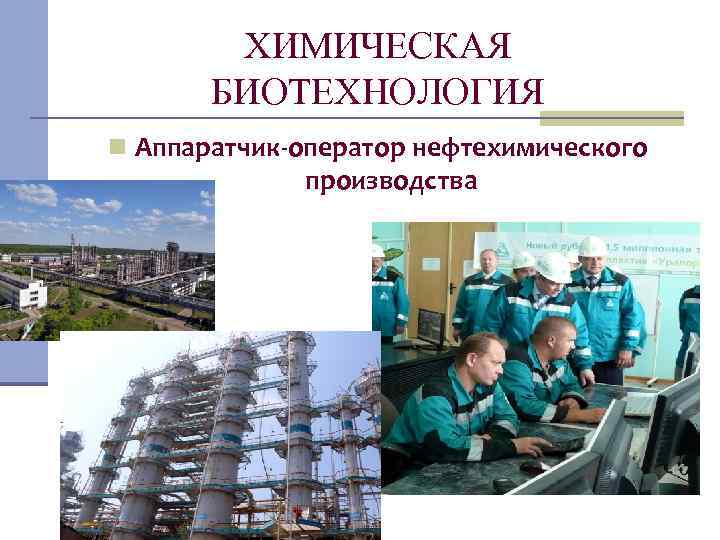 ХИМИЧЕСКАЯ БИОТЕХНОЛОГИЯ n Аппаратчик-оператор нефтехимического производства 