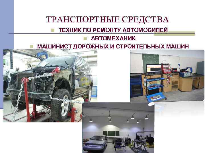 ТРАНСПОРТНЫЕ СРЕДСТВА n ТЕХНИК ПО РЕМОНТУ АВТОМОБИЛЕЙ n АВТОМЕХАНИК n МАШИНИСТ ДОРОЖНЫХ И СТРОИТЕЛЬНЫХ