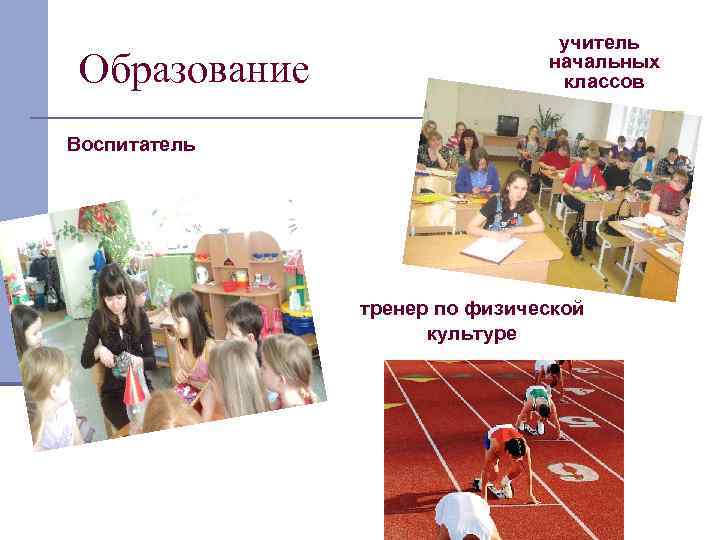 Образование учитель начальных классов Воспитатель тренер по физической культуре 