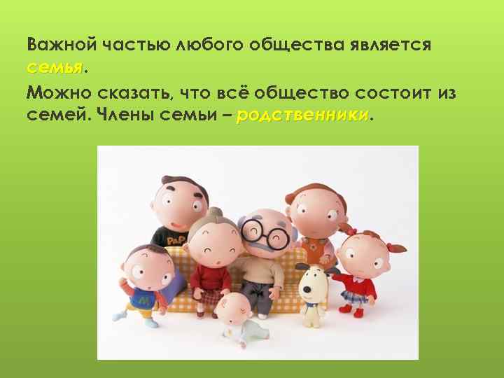 Важной частью любого общества является семья Можно сказать, что всё общество состоит из семей.