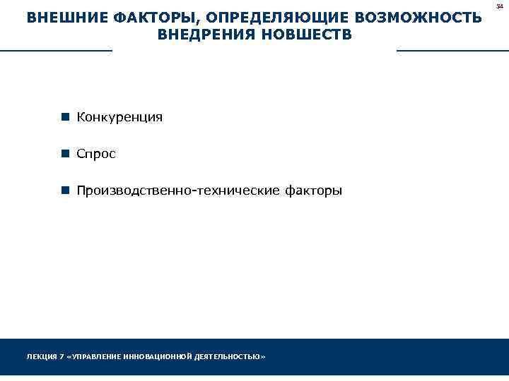 ВНЕШНИЕ ФАКТОРЫ, ОПРЕДЕЛЯЮЩИЕ ВОЗМОЖНОСТЬ ВНЕДРЕНИЯ НОВШЕСТВ n Конкуренция n Спрос n Производственно-технические факторы ЛЕКЦИЯ