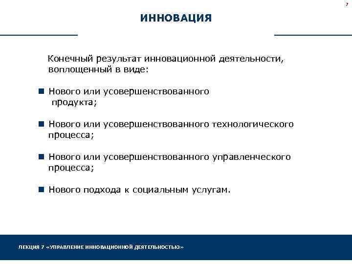7 ИННОВАЦИЯ Конечный результат инновационной деятельности, воплощенный в виде: n Нового или усовершенствованного продукта;