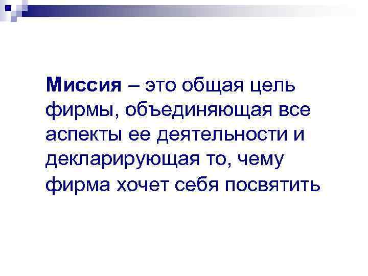 Миссия – это общая цель фирмы, объединяющая все аспекты ее деятельности и декларирующая то,
