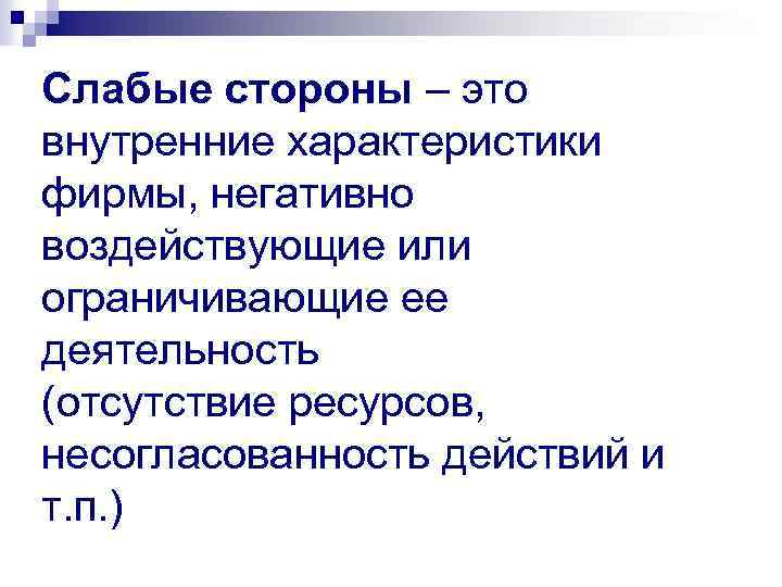 Слабые стороны – это внутренние характеристики фирмы, негативно воздействующие или ограничивающие ее деятельность (отсутствие