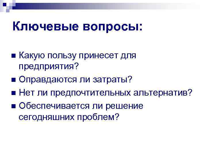 Ключевые вопросы: Какую пользу принесет для предприятия? n Оправдаются ли затраты? n Нет ли