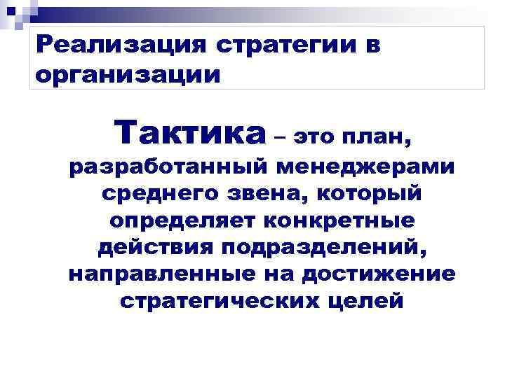 Реализация стратегии в организации Тактика – это план, разработанный менеджерами среднего звена, который определяет