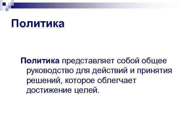 Политика представляет собой общее руководство для действий и принятия решений, которое облегчает достижение целей.