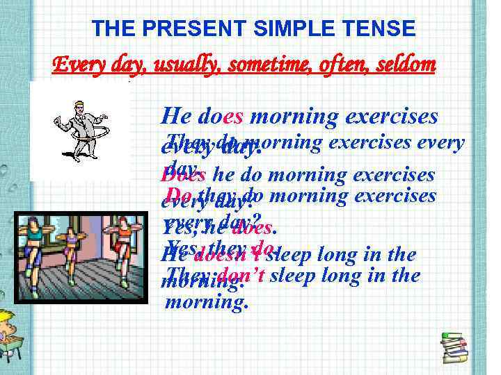 THE PRESENT SIMPLE TENSE Every day, usually, sometime, often, seldom He does morning exercises