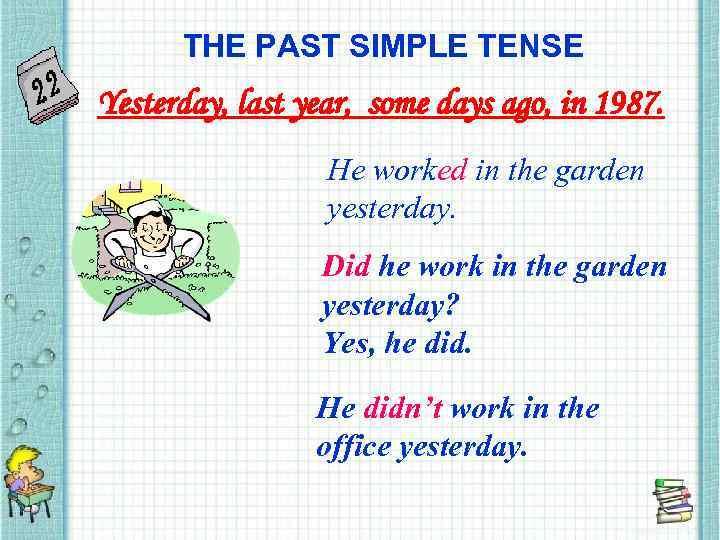 THE PAST SIMPLE TENSE Yesterday, last year, some days ago, in 1987. He worked