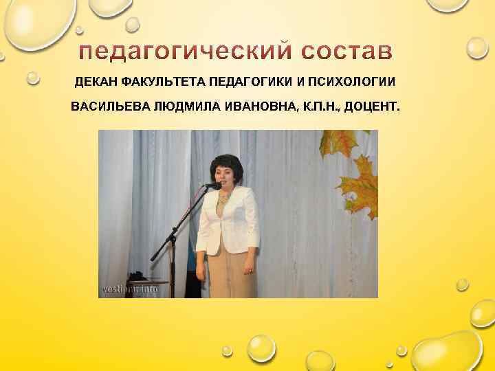 ДЕКАН ФАКУЛЬТЕТА ПЕДАГОГИКИ И ПСИХОЛОГИИ ВАСИЛЬЕВА ЛЮДМИЛА ИВАНОВНА, К. П. Н. , ДОЦЕНТ. 