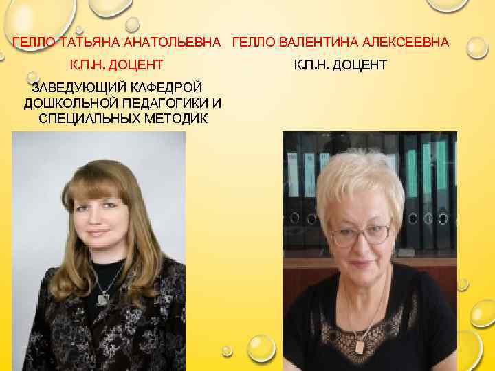 ГЕЛЛО ТАТЬЯНА АНАТОЛЬЕВНА ГЕЛЛО ВАЛЕНТИНА АЛЕКСЕЕВНА К. П. Н. ДОЦЕНТ ЗАВЕДУЮЩИЙ КАФЕДРОЙ ДОШКОЛЬНОЙ ПЕДАГОГИКИ
