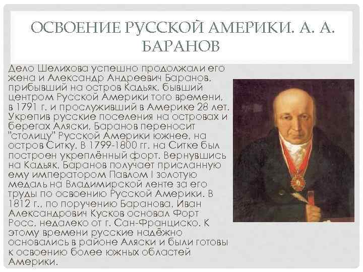  ОСВОЕНИЕ РУССКОЙ АМЕРИКИ. А. А. БАРАНОВ Дело Шелихова успешно продолжали его жена и
