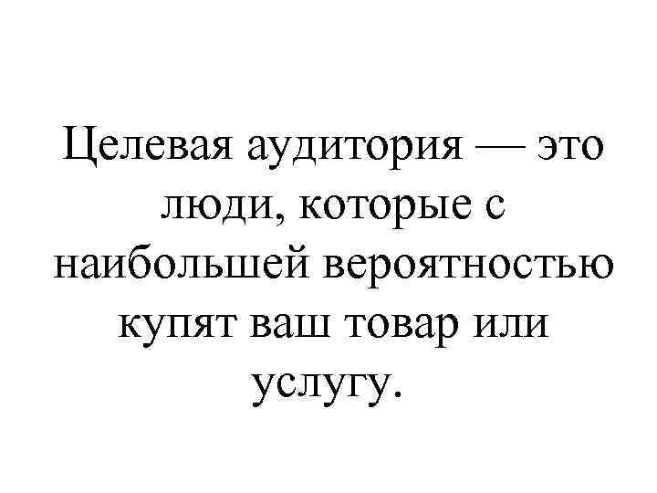 Целевая аудитория — это люди, которые с наибольшей вероятностью купят ваш товар или услугу.