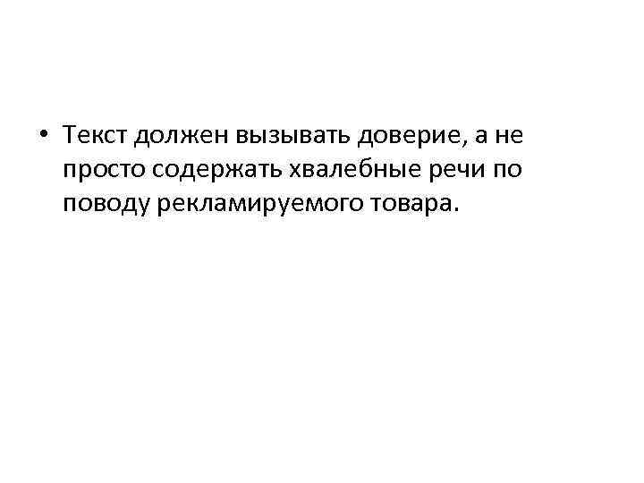  • Текст должен вызывать доверие, а не просто содержать хвалебные речи по поводу