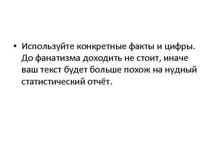  • Используйте конкретные факты и цифры. До фанатизма доходить не стоит, иначе ваш