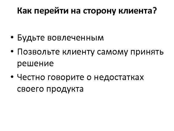 Как перейти на сторону клиента? • Будьте вовлеченным • Позвольте клиенту самому принять решение