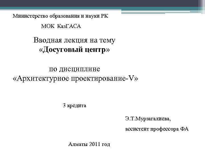 Министерство образования и науки РК МОК Каз. ГАСА Вводная лекция на тему «Досуговый центр»