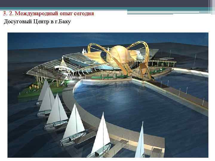 3. 2. Международный опыт сегодня Досуговый Центр в г. Баку 