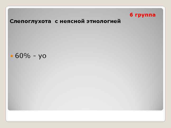 Слепоглухота с неясной этиологией 60% - уо 6 группа 