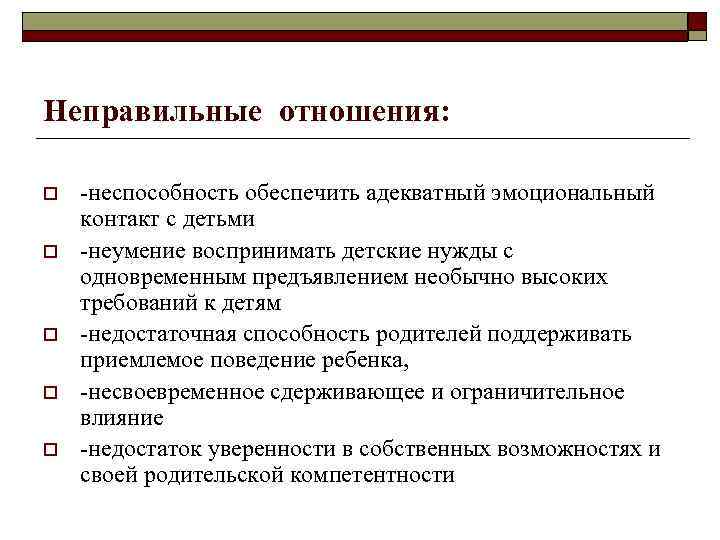 Неправильные отношения: o o o -неспособность обеспечить адекватный эмоциональный контакт с детьми -неумение воспринимать