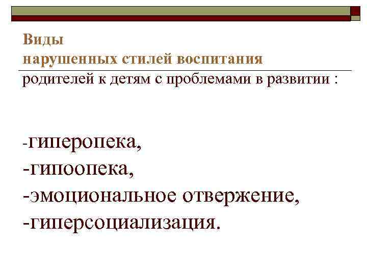Виды нарушенных стилей воспитания родителей к детям с проблемами в развитии : -гиперопека, -гипоопека,