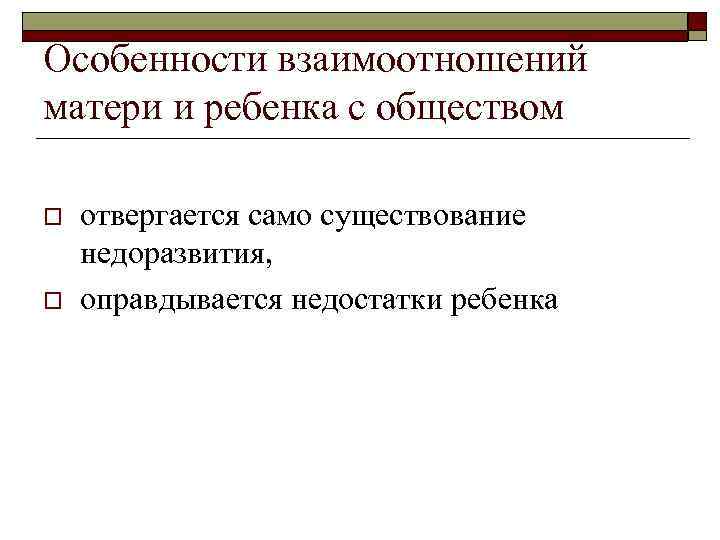 Особенности взаимоотношений матери и ребенка с обществом o o отвергается само существование недоразвития, оправдывается