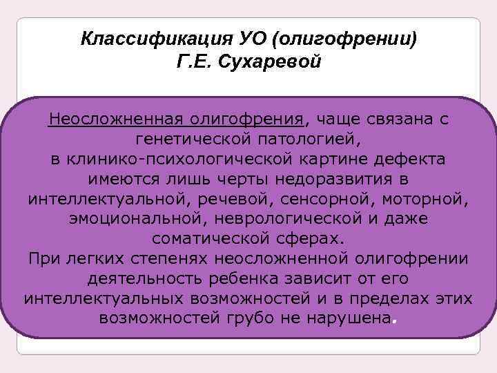 Классификация УО (олигофрении) Г. Е. Сухаревой Неосложненная олигофрения, чаще связана с генетической патологией, в