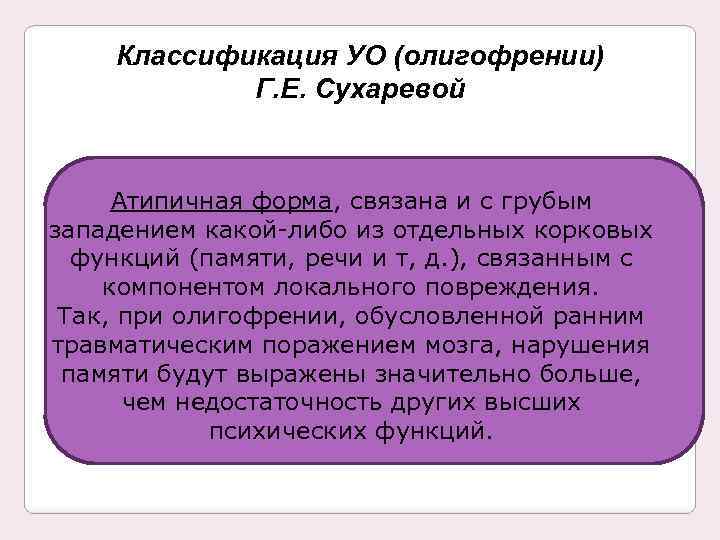 Классификация УО (олигофрении) Г. Е. Сухаревой Атипичная форма, связана и с грубым западением какой-либо