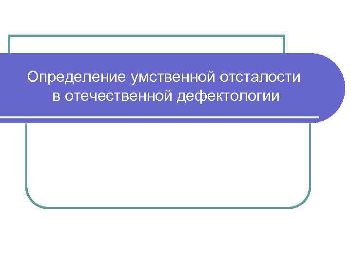 Определение умственной отсталости в отечественной дефектологии 