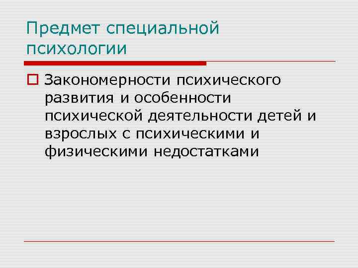 Предмет специальной психологии Закономерности психического развития и особенности психической деятельности детей и взрослых с