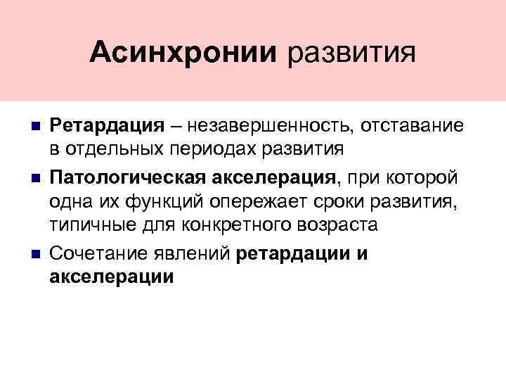 Асинхронии развития Ретардация – незавершенность, отставание в отдельных периодах развития Патологическая акселерация, при которой