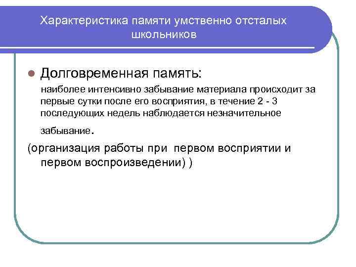 Характеристика памяти умственно отсталых школьников l Долговременная память: наиболее интенсивно забывание материала происходит за