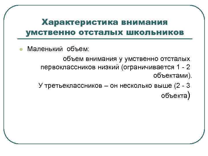 Характеристика внимания умственно отсталых школьников l Маленький объем: объем внимания у умственно отсталых первоклассников