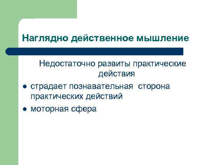Наглядно действенное мышление l l Недостаточно развиты практические действия страдает познавательная сторона практических действий