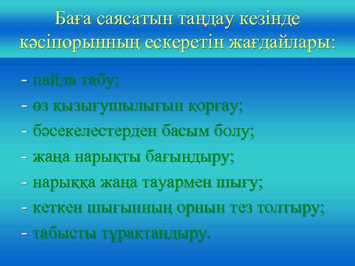 Баға саясатын таңдау кезінде кәсіпорынның ескеретін жағдайлары: - пайда табу; - өз қызығушылығын қорғау;