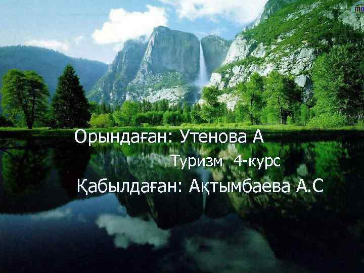 Орындаған: Утенова А Туризм 4 -курс Қабылдаған: Ақтымбаева А. С 