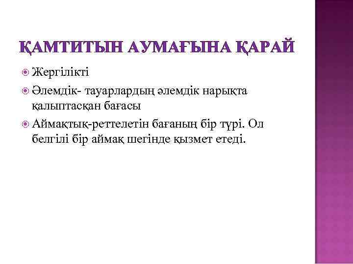 ҚАМТИТЫН АУМАҒЫНА ҚАРАЙ Жергілікті Әлемдік- тауарлардың әлемдік нарықта қалыптасқан бағасы Аймақтық-реттелетін бағаның бір түрі.