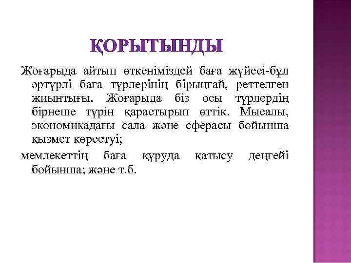 ҚОРЫТЫНДЫ Жоғарыда айтып өткеніміздей баға жүйесі-бұл әртүрлі баға түрлерінің бірыңғай, реттелген жиынтығы. Жоғарыда біз