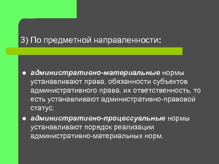 3) По предметной направленности: l l административно-материальные нормы устанавливают права, обязанности субъектов административного права,