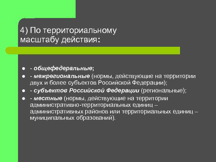 4) По территориальному масштабу действия: l l - общефедеральные; - межрегиональные (нормы, действующие на