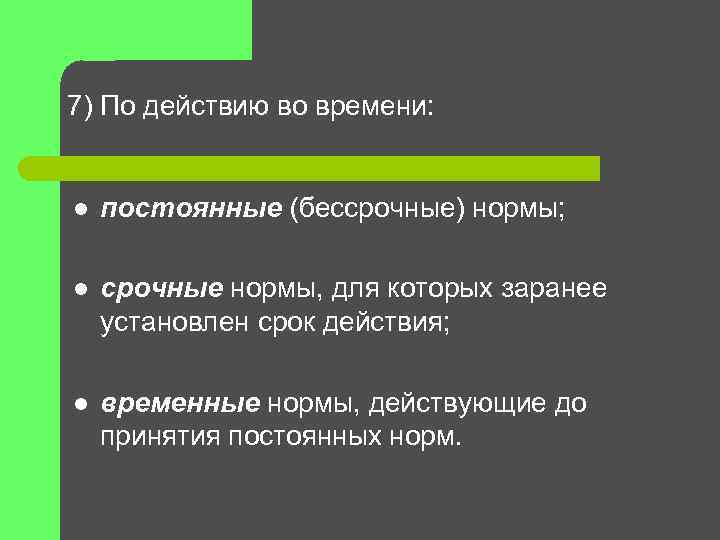 7) По действию во времени: l постоянные (бессрочные) нормы; l срочные нормы, для которых