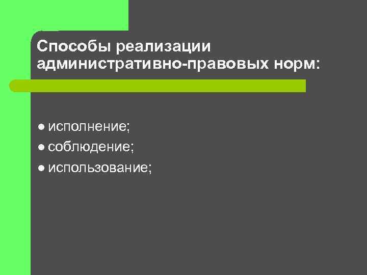 Способы реализации административно-правовых норм: l исполнение; l соблюдение; l использование; 